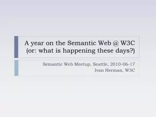 A year on the Semantic Web @ W3C (or: what is happening these days?)