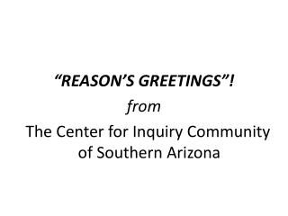 “REASON’S GREETINGS”! from The Center for Inquiry Community of Southern Arizona