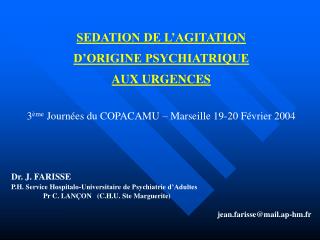 SEDATION DE L’AGITATION D’ORIGINE PSYCHIATRIQUE AUX URGENCES 3 ème Journées du COPACAMU – Marseille 19-20 Février 2004