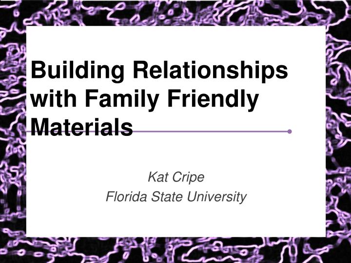 building relationships with family friendly materials