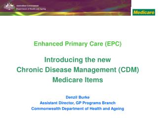 Enhanced Primary Care (EPC) Introducing the new Chronic Disease Management (CDM) Medicare Items Denzil Burke Assistan