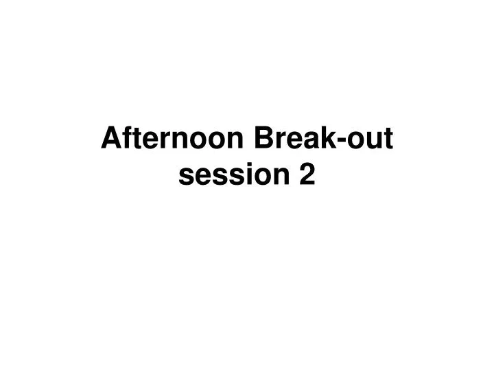 afternoon break out session 2