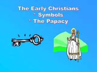 The Early Christians * Symbols * The Papacy