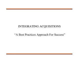 INTEGRATING ACQUISITIONS 		“A Best Practices Approach For Success”