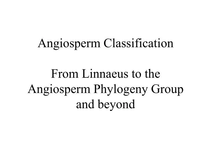 angiosperm classification from linnaeus to the angiosperm phylogeny group and beyond