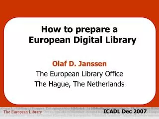 How to prepare a European Digital Library Olaf D. Janssen The European Library Office The Hague, The Netherlands