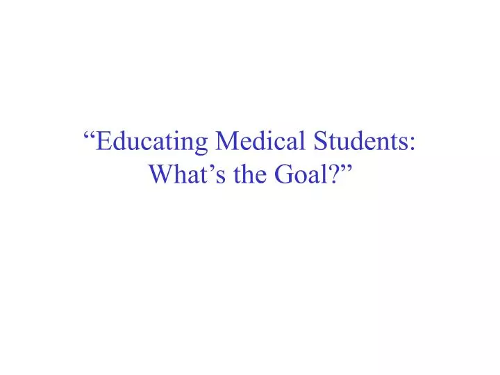 educating medical students what s the goal