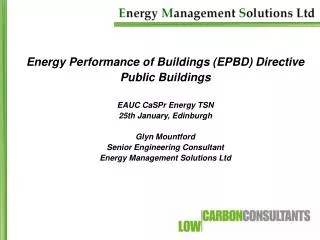Energy Performance of Buildings (EPBD) Directive Public Buildings EAUC CaSPr Energy TSN 25th January, Edinburgh Glyn Mou