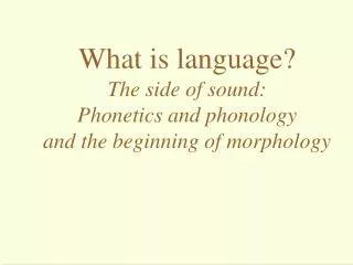 What is language? The side of sound: Phonetics and phonology and the beginning of morphology