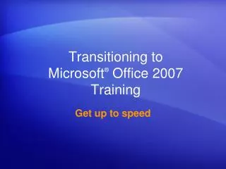 Transitioning to Microsoft ® Office 2007 Training