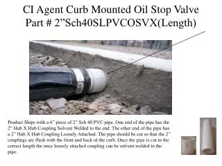 CI Agent Curb Mounted Oil Stop Valve Part # 2”Sch40SLPVCOSVX(Length)