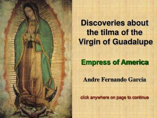 Discoveries about the tilma of the Virgin of Guadalupe Empress of America Andre Fernando Garcia click anywhere on page