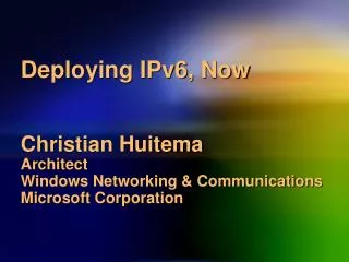 Deploying IPv6, Now Christian Huitema Architect Windows Networking &amp; Communications Microsoft Corporation