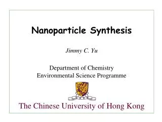 Nanoparticle Synthesis Jimmy C. Yu Department of Chemistry Environmental Science Programme The Chinese University of Hon