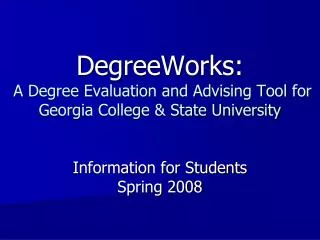 DegreeWorks: A Degree Evaluation and Advising Tool for Georgia College &amp; State University Information for Students