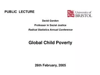 PUBLIC LECTURE							 David Gordon Professor in Social Justice Radical Statistics Annual Conference Global Child Povert