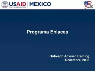 Programa Enlaces 		Outreach Adviser Training December, 2008