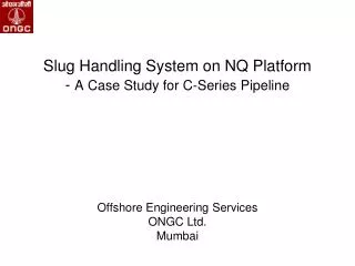 Slug Handling System on NQ Platform - A Case Study for C-Series Pipeline Offshore Engineering Services ONGC Ltd. Mumb