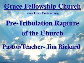 Grace Fellowship Church GraceDoctrine Pre-Tribulation Rapture of the Church Pastor/Teacher- Jim Rickard
