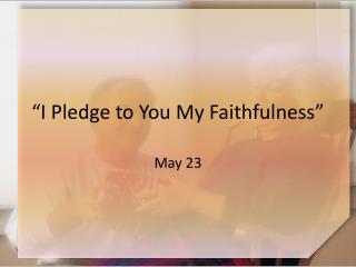 “I Pledge to You My Faithfulness”