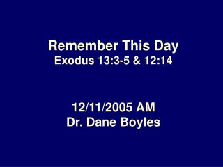 Remember This Day Exodus 13:3-5 &amp; 12:14 12/11/2005 AM Dr. Dane Boyles