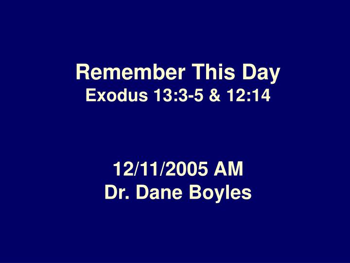 remember this day exodus 13 3 5 12 14 12 11 2005 am dr dane boyles