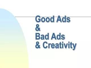 Good Ads 	&amp; 	Bad Ads 	&amp; Creativity