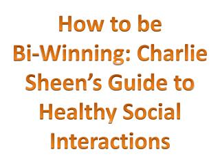 How to be Bi-Winning: Charlie Sheen’s Guide to Healthy Social Interactions