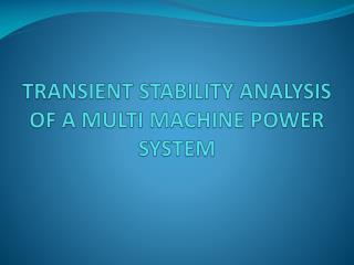 TRANSIENT STABILITY ANALYSIS OF A MULTI MACHINE POWER SYSTEM