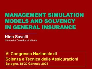 MANAGEMENT SIMULATION MODELS AND SOLVENCY IN GENERAL INSURANCE ___________________ Nino Savelli Università Cattolica di