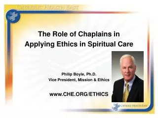 The Role of Chaplains in Applying Ethics in Spiritual Care Philip Boyle, Ph.D. Vice President, Mission &amp; Ethics CHE.