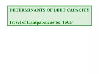 DETERMINANTS OF DEBT CAPACITY 1st set of transparencies for ToCF