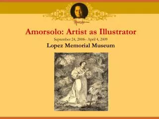 Amorsolo: Artist as Illustrator September 24, 2008– April 4, 2009 Lopez Memorial Museum