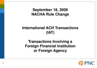 September 18, 2009 NACHA Rule Change International ACH Transactions (IAT) Transactions Involving a Foreign Financial In