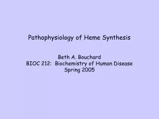 Pathophysiology of Heme Synthesis Beth A. Bouchard BIOC 212: Biochemistry of Human Disease Spring 2005