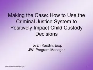 Making the Case: How to Use the Criminal Justice System to Positively Impact Child Custody Decisions Tovah Kasdin, Esq.