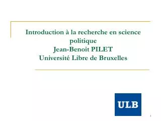Introduction à la recherche en science politique Jean-Benoit PILET Université Libre de Bruxelles