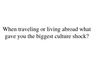 When traveling or living abroad what gave you the biggest culture shock?