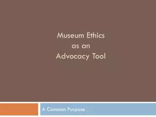 Museum Ethics as an Advocacy Tool