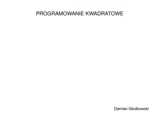 PROGRAMOWANIE KWADRATOWE Damian Głodkowski