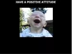 HAVE A POSITIVE ATTITUDE - slide 1
