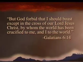 “But God forbid that I should boast except in the cross of our Lord Jesus Christ, by whom the world has been crucified t