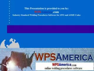 This Presentation is provided to you by: WPS America Industry Standard Welding Procedures Software for AWS and ASME Co