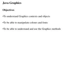 Java Graphics Objectives To understand Graphics contexts and objects To be able to manipulate colours and fonts