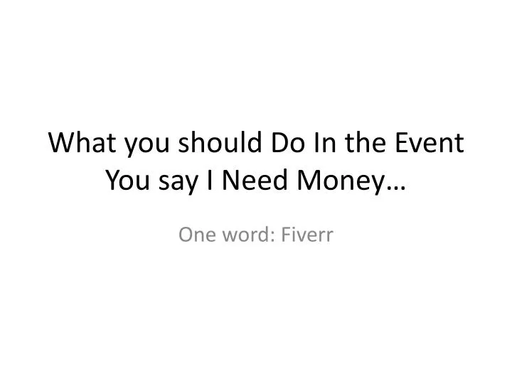 what you should do in the event you say i need money