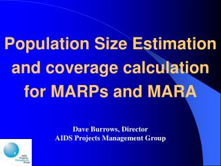 Population Size Estimation and coverage calculation for MARPs and MARA Dave Burrows, Director AIDS Projects Management G