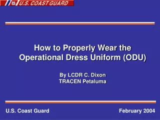 How to Properly Wear the Operational Dress Uniform (ODU) By LCDR C. Dixon TRACEN Petaluma