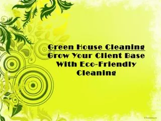 Green House Cleaning and Increase Your Client Base With Eco