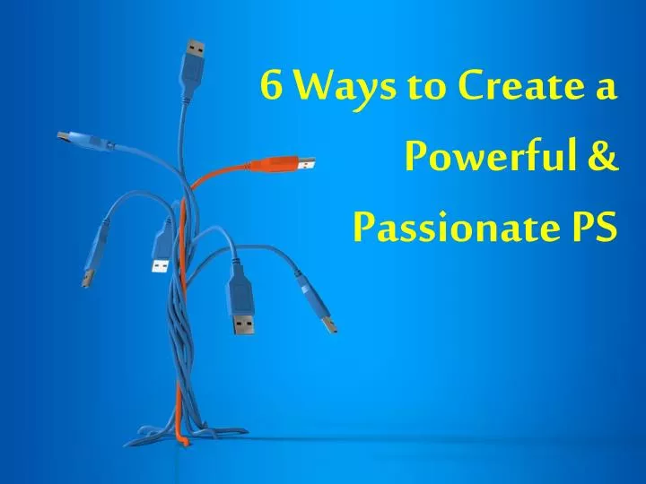 6 ways to create a powerful passionate ps