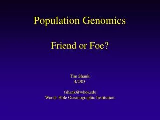 Population Genomics Friend or Foe? Tim Shank 4/2/03 tshank@whoi Woods Hole Oceanographic Institution